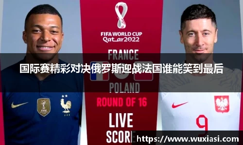 国际赛精彩对决俄罗斯迎战法国谁能笑到最后