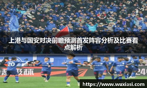 上港与国安对决前瞻预测首发阵容分析及比赛看点解析