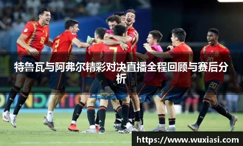 特鲁瓦与阿弗尔精彩对决直播全程回顾与赛后分析