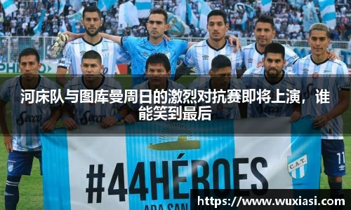 河床队与图库曼周日的激烈对抗赛即将上演，谁能笑到最后