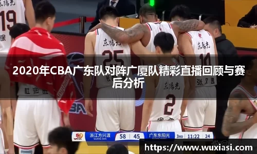 2020年CBA广东队对阵广厦队精彩直播回顾与赛后分析
