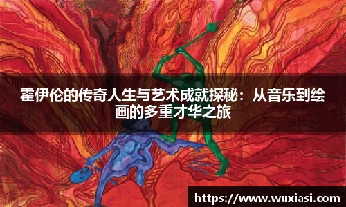 霍伊伦的传奇人生与艺术成就探秘：从音乐到绘画的多重才华之旅