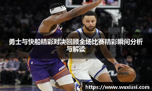 勇士与快船精彩对决回顾全场比赛精彩瞬间分析与解读