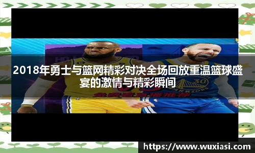 2018年勇士与篮网精彩对决全场回放重温篮球盛宴的激情与精彩瞬间