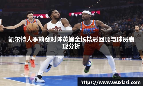 凯尔特人季前赛对阵黄蜂全场精彩回顾与球员表现分析