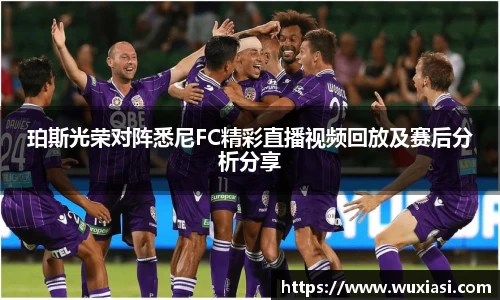 珀斯光荣对阵悉尼FC精彩直播视频回放及赛后分析分享