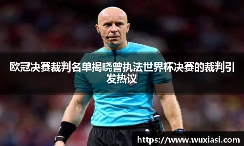 欧冠决赛裁判名单揭晓曾执法世界杯决赛的裁判引发热议