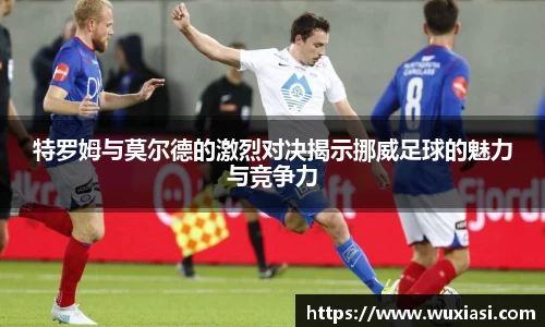 特罗姆与莫尔德的激烈对决揭示挪威足球的魅力与竞争力