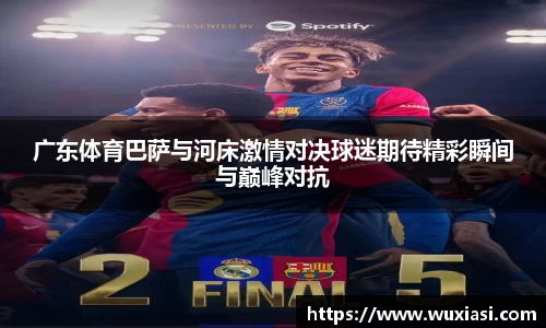 广东体育巴萨与河床激情对决球迷期待精彩瞬间与巅峰对抗