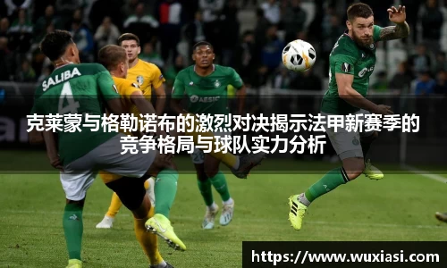 克莱蒙与格勒诺布的激烈对决揭示法甲新赛季的竞争格局与球队实力分析