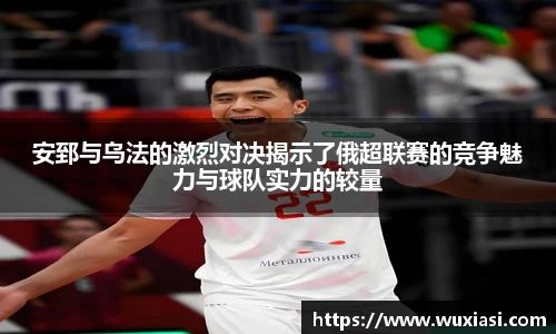 安郅与乌法的激烈对决揭示了俄超联赛的竞争魅力与球队实力的较量