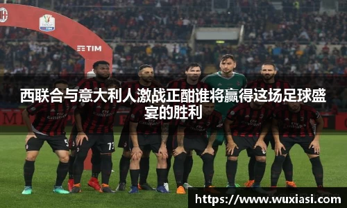西联合与意大利人激战正酣谁将赢得这场足球盛宴的胜利