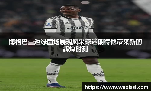 博格巴重返绿茵场展现风采球迷期待他带来新的辉煌时刻