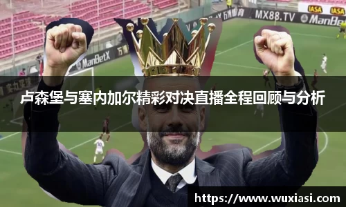 卢森堡与塞内加尔精彩对决直播全程回顾与分析